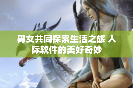 男女共同探索生活之旅 人際軟件的美好奇妙