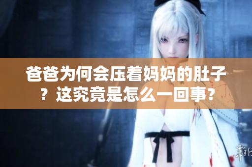 爸爸為何會壓著媽媽的肚子？這究竟是怎么一回事？