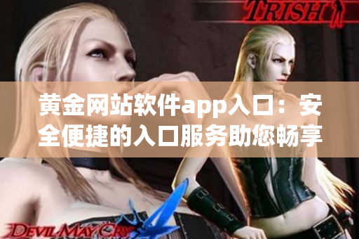 黃金網(wǎng)站軟件app入口：安全便捷的入口服務助您暢享黃金投資
