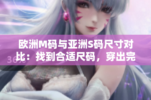 歐洲M碼與亞洲S碼尺寸對比：找到合適尺碼，穿出完美舒適。