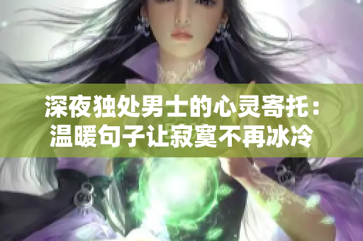 深夜獨(dú)處男士的心靈寄托：溫暖句子讓寂寞不再冰冷