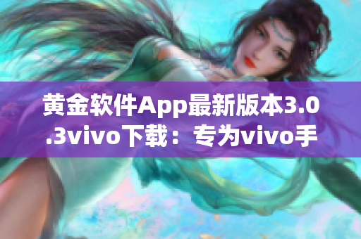 黃金軟件App最新版本3.0.3vivo下載：專為vivo手機(jī)用戶打造的黃金軟件更新