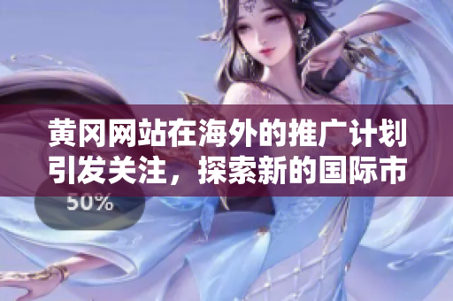 黃岡網(wǎng)站在海外的推廣計(jì)劃引發(fā)關(guān)注，探索新的國(guó)際市場(chǎng)