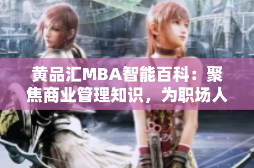 黃品匯MBA智能百科：聚焦商業(yè)管理知識(shí)，為職場(chǎng)人士提供獨(dú)特智慧