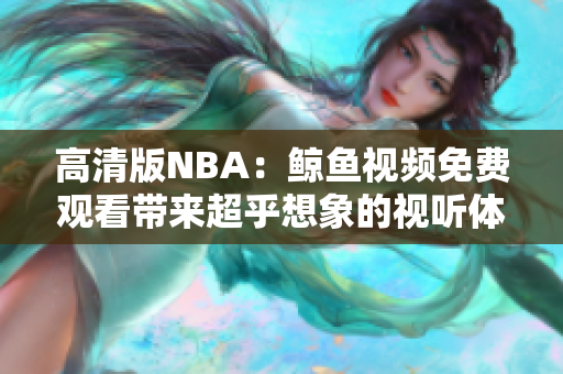 高清版NBA：鯨魚(yú)視頻免費(fèi)觀看帶來(lái)超乎想象的視聽(tīng)體驗(yàn)