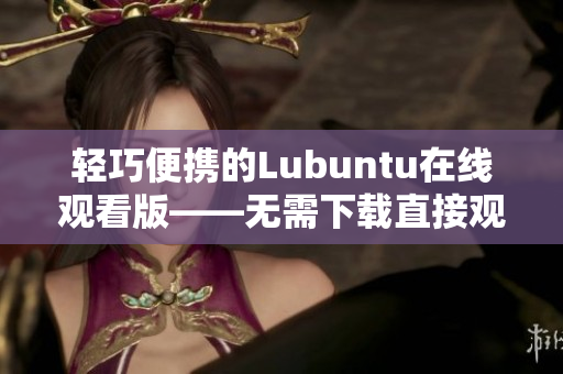 輕巧便攜的Lubuntu在線觀看版——無(wú)需下載直接觀看！