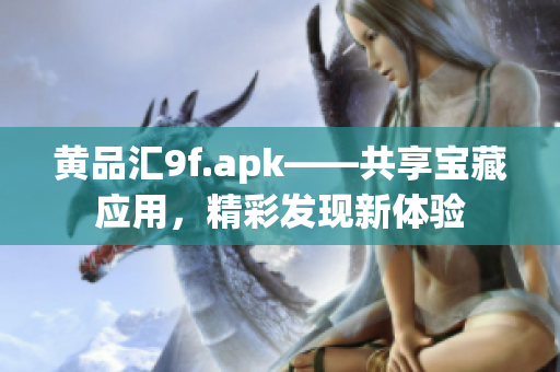 黃品匯9f.apk——共享寶藏應(yīng)用，精彩發(fā)現(xiàn)新體驗(yàn)
