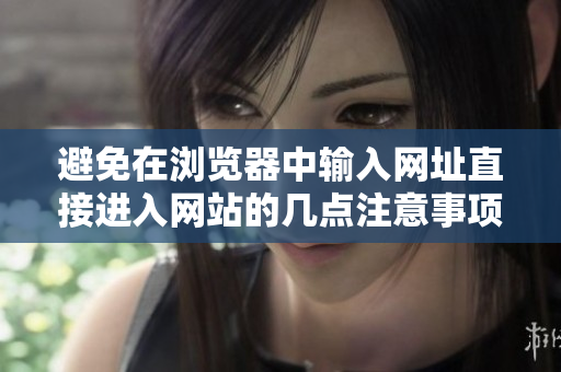 避免在瀏覽器中輸入網(wǎng)址直接進(jìn)入網(wǎng)站的幾點(diǎn)注意事項(xiàng)