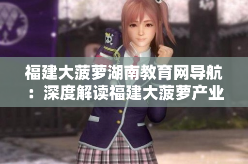 福建大菠蘿湖南教育網(wǎng)導(dǎo)航：深度解讀福建大菠蘿產(chǎn)業(yè)與湖南教育發(fā)展