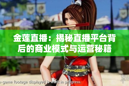 金蓮直播：揭秘直播平臺(tái)背后的商業(yè)模式與運(yùn)營(yíng)秘籍