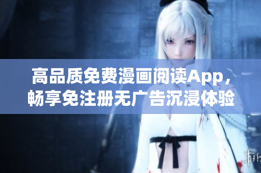 高品質(zhì)免費(fèi)漫畫閱讀App，暢享免注冊(cè)無(wú)廣告沉浸體驗(yàn)