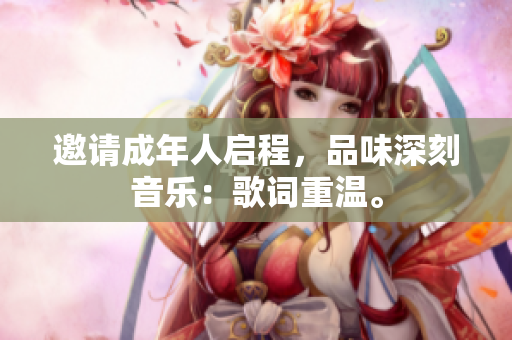 邀請(qǐng)成年人啟程，品味深刻音樂(lè)：歌詞重溫。