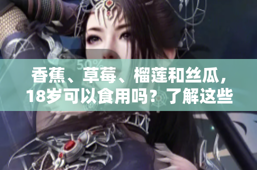 香蕉、草莓、榴蓮和絲瓜，18歲可以食用嗎？了解這些水果的飲食特點(diǎn)