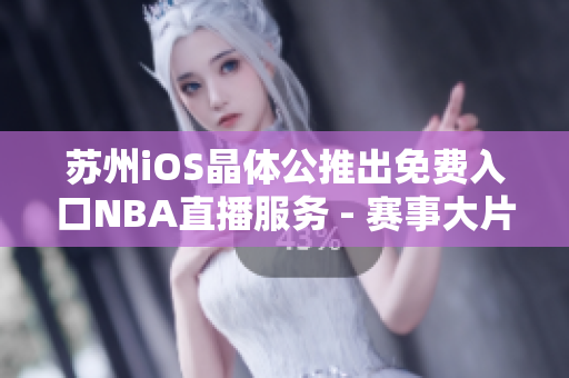 蘇州iOS晶體公推出免費(fèi)入口NBA直播服務(wù) - 賽事大片盡收眼底