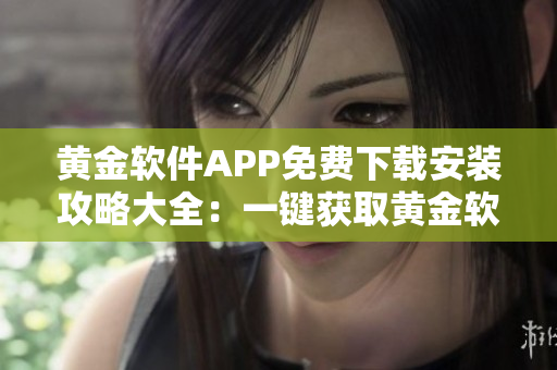 黃金軟件APP免費(fèi)下載安裝攻略大全：一鍵獲取黃金軟件免費(fèi)安裝指南