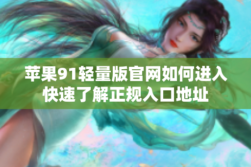 蘋果91輕量版官網(wǎng)如何進(jìn)入快速了解正規(guī)入口地址