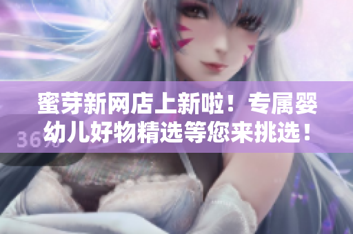 蜜芽新網(wǎng)店上新啦！專屬嬰幼兒好物精選等您來挑選！