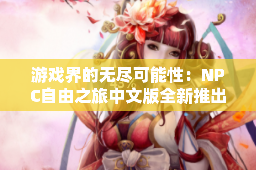 游戲界的無盡可能性：NPC自由之旅中文版全新推出，盡情暢游自由開放的游戲世界
