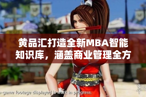 黃品匯打造全新MBA智能知識庫，涵蓋商業(yè)管理全方位內(nèi)容