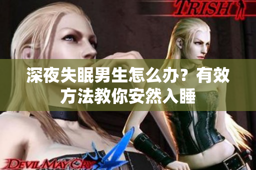 深夜失眠男生怎么辦？有效方法教你安然入睡
