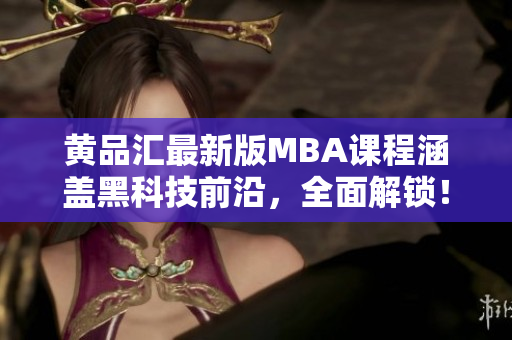 黃品匯最新版MBA課程涵蓋黑科技前沿，全面解鎖！