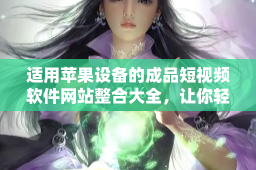 適用蘋(píng)果設(shè)備的成品短視頻軟件網(wǎng)站整合大全，讓你輕松找到適合你的創(chuàng)作利器