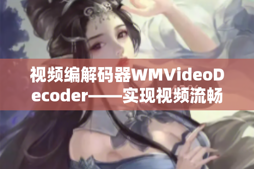 視頻編解碼器WMVideoDecoder——實(shí)現(xiàn)視頻流暢解碼效果