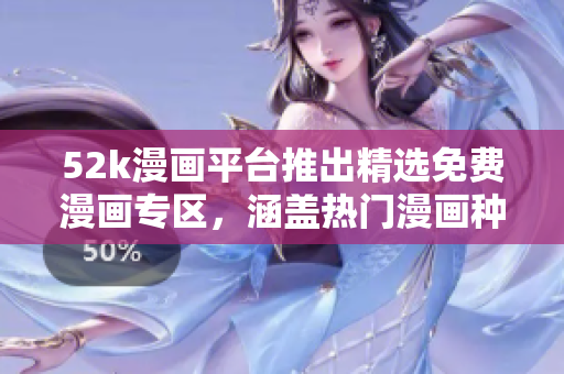 52k漫畫(huà)平臺(tái)推出精選免費(fèi)漫畫(huà)專(zhuān)區(qū)，涵蓋熱門(mén)漫畫(huà)種類(lèi)，讓你盡情閱讀