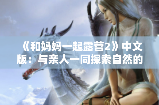 《和媽媽一起露營(yíng)2》中文版：與親人一同探索自然的全新體驗(yàn)