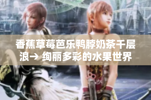 香蕉草莓芭樂鴨脖奶茶千層浪→ 絢麗多彩的水果世界：香蕉、草莓、芭樂與鴨脖奶茶千層浪
