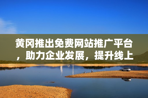 黃岡推出免費(fèi)網(wǎng)站推廣平臺(tái)，助力企業(yè)發(fā)展，提升線上曝光度