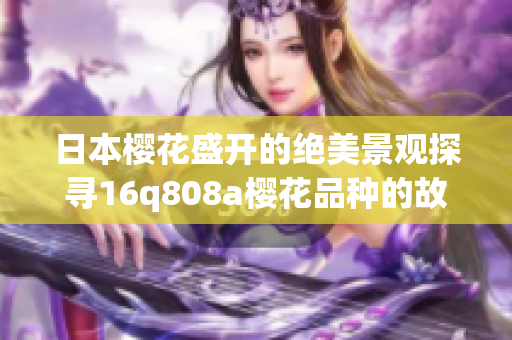 日本櫻花盛開的絕美景觀探尋16q808a櫻花品種的故事