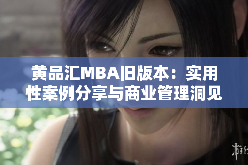 黃品匯MBA舊版本：實(shí)用性案例分享與商業(yè)管理洞見