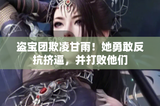 盜寶團(tuán)欺凌甘雨！她勇敢反抗擠逼，并打敗他們