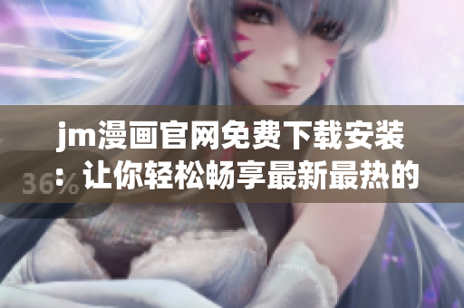 jm漫畫(huà)官網(wǎng)免費(fèi)下載安裝：讓你輕松暢享最新最熱的漫畫(huà)世界