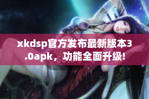 xkdsp官方發(fā)布最新版本3.0apk，功能全面升級(jí)!