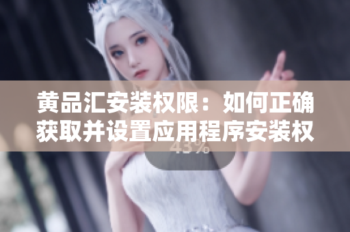 黃品匯安裝權(quán)限：如何正確獲取并設(shè)置應(yīng)用程序安裝權(quán)限？