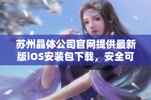 蘇州晶體公司官網(wǎng)提供最新版iOS安裝包下載，安全可靠，操作簡便