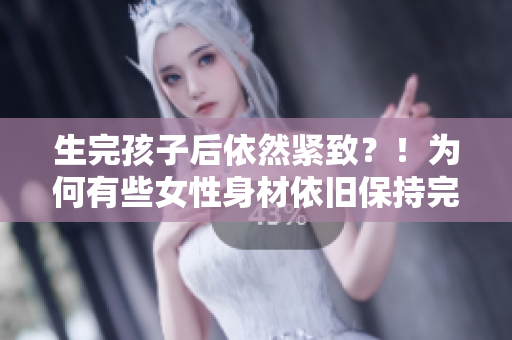 生完孩子后依然緊致？！為何有些女性身材依舊保持完美？