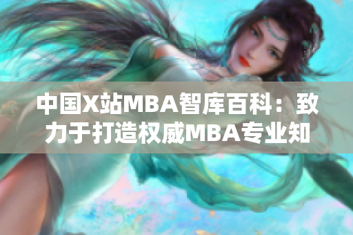中國X站MBA智庫百科：致力于打造權(quán)威MBA專業(yè)知識(shí)庫