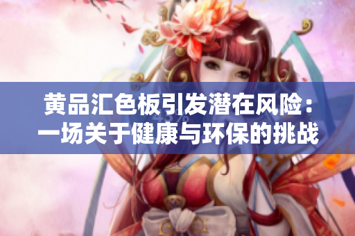 黃品匯色板引發(fā)潛在風(fēng)險(xiǎn)：一場(chǎng)關(guān)于健康與環(huán)保的挑戰(zhàn)