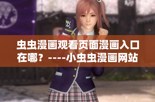 蟲(chóng)蟲(chóng)漫畫(huà)觀看頁(yè)面漫畫(huà)入口在哪？----小蟲(chóng)蟲(chóng)漫畫(huà)網(wǎng)站的漫畫(huà)入口位置詳解