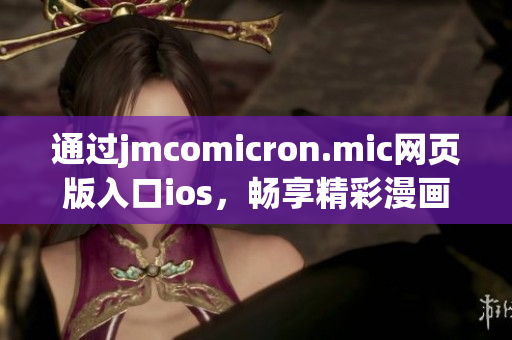 通過jmcomicron.mic網(wǎng)頁版入口ios，暢享精彩漫畫世界