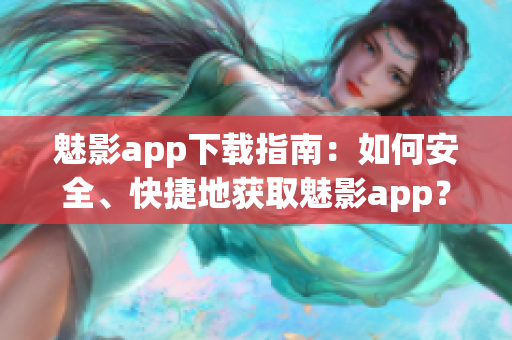 魅影app下載指南：如何安全、快捷地獲取魅影app？