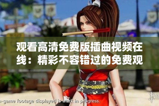 觀看高清免費版插曲視頻在線：精彩不容錯過的免費觀影體驗