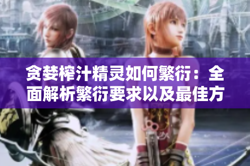 貪婪榨汁精靈如何繁衍：全面解析繁衍要求以及最佳方法