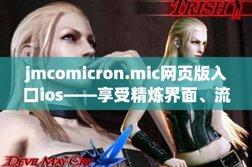 jmcomicron.mic網(wǎng)頁版入口ios——享受精煉界面、流暢操作的全新漫畫閱讀體驗(yàn)