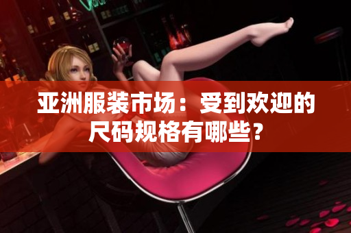 亞洲服裝市場(chǎng)：受到歡迎的尺碼規(guī)格有哪些？