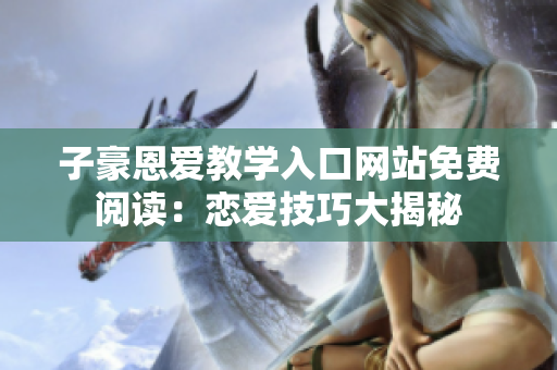 子豪恩愛教學(xué)入口網(wǎng)站免費(fèi)閱讀：戀愛技巧大揭秘