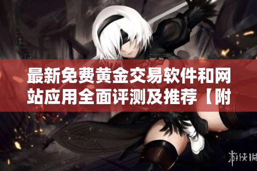 最新免費(fèi)黃金交易軟件和網(wǎng)站應(yīng)用全面評(píng)測(cè)及推薦【附最新下載鏈接】